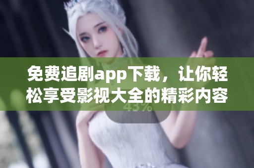 免费追剧app下载，让你轻松享受影视大全的精彩内容