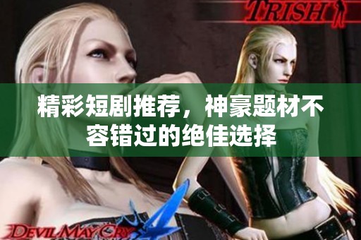 精彩短剧推荐，神豪题材不容错过的绝佳选择