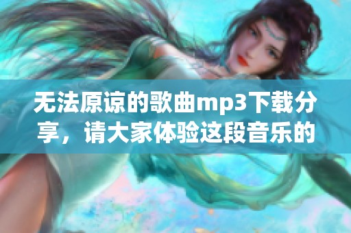 无法原谅的歌曲mp3下载分享，请大家体验这段音乐的魅力与情感