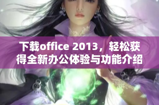 下载office 2013，轻松获得全新办公体验与功能介绍
