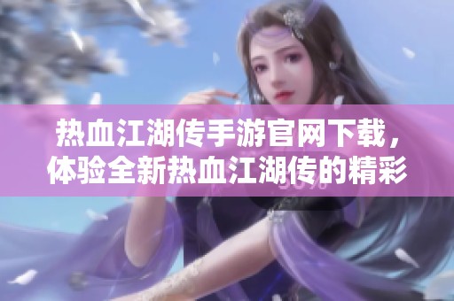 热血江湖传手游官网下载，体验全新热血江湖传的精彩冒险！