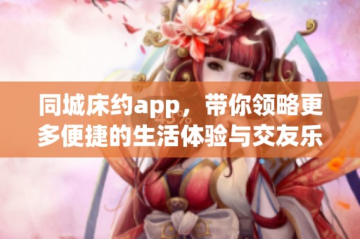 同城床约app，带你领略更多便捷的生活体验与交友乐趣