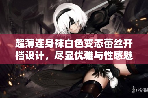 超薄连身袜白色变态蕾丝开档设计，尽显优雅与性感魅力