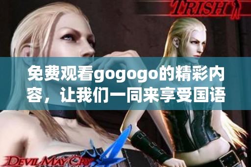 免费观看gogogo的精彩内容，让我们一同来享受国语版的乐趣吧！