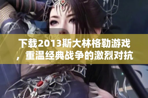 下载2013斯大林格勒游戏，重温经典战争的激烈对抗与历史意义