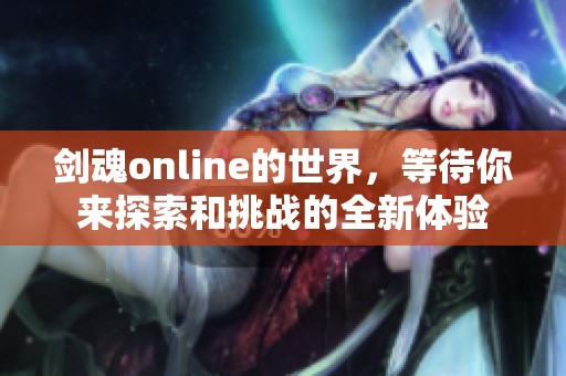 剑魂online的世界，等待你来探索和挑战的全新体验