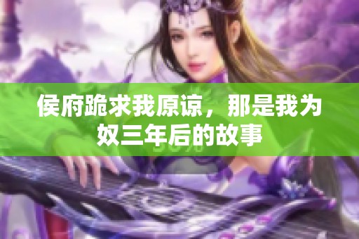 侯府跪求我原谅，那是我为奴三年后的故事