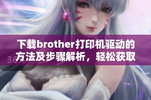 下载brother打印机驱动的方法及步骤解析，轻松获取所需驱动程序