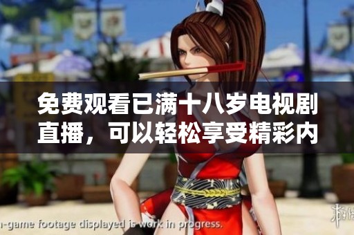 免费观看已满十八岁电视剧直播，可以轻松享受精彩内容。