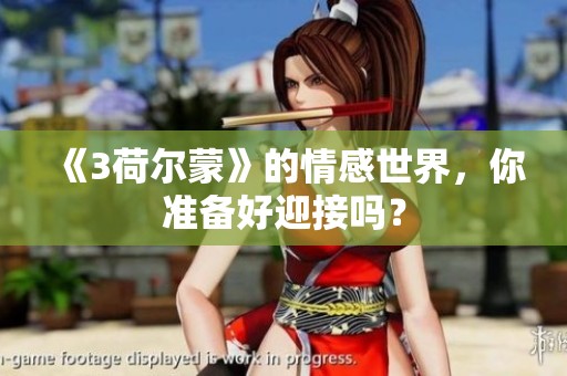 《3荷尔蒙》的情感世界，你准备好迎接吗？