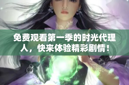 免费观看第一季的时光代理人，快来体验精彩剧情！