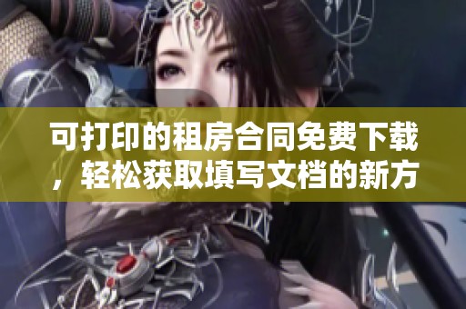可打印的租房合同免费下载，轻松获取填写文档的新方式