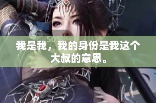 我是我，我的身份是我这个大叔的意思。