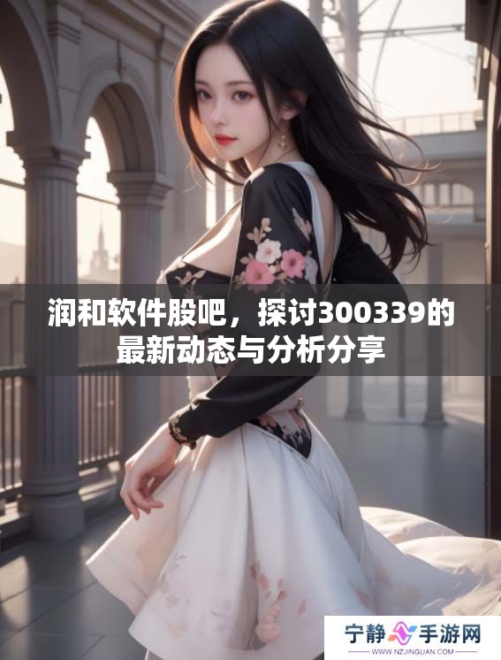 润和软件股吧，探讨300339的最新动态与分析分享