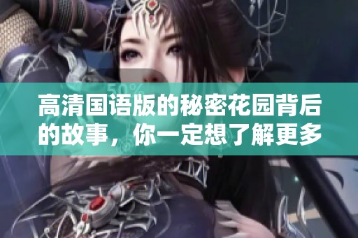 高清国语版的秘密花园背后的故事，你一定想了解更多细节