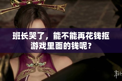 班长哭了，能不能再花钱抠游戏里面的钱呢？
