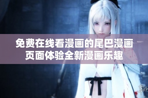 免费在线看漫画的尾巴漫画页面体验全新漫画乐趣