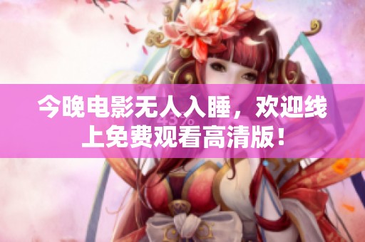 今晚电影无人入睡，欢迎线上免费观看高清版！