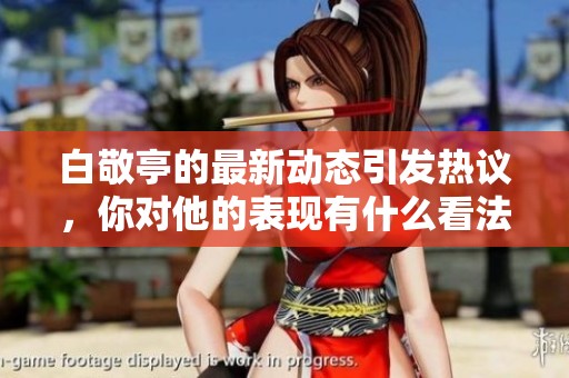 白敬亭的最新动态引发热议，你对他的表现有什么看法呢