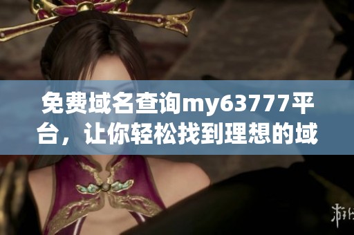 免费域名查询my63777平台，让你轻松找到理想的域名资源