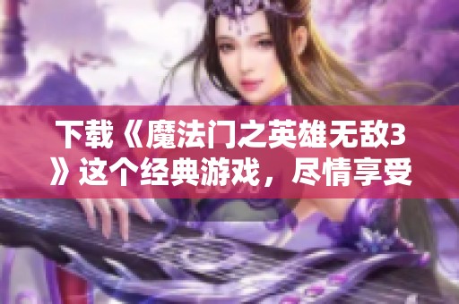 下载《魔法门之英雄无敌3》这个经典游戏，尽情享受战略对战的乐趣！