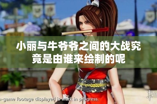 小丽与牛爷爷之间的大战究竟是由谁来绘制的呢
