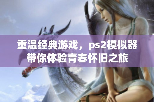 重温经典游戏，ps2模拟器带你体验青春怀旧之旅