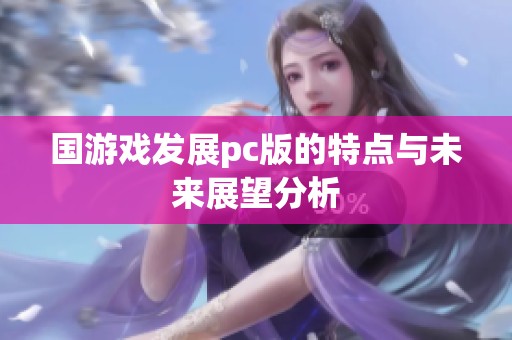 国游戏发展pc版的特点与未来展望分析