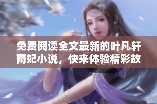 免费阅读全文最新的叶凡轩雨妃小说，快来体验精彩故事吧！
