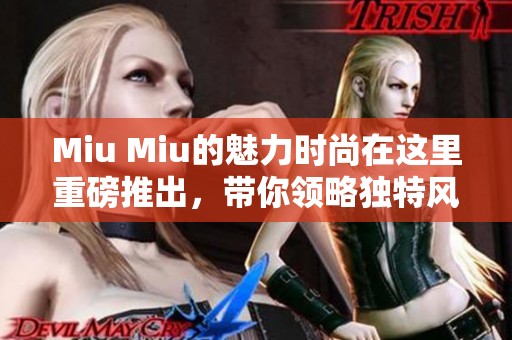 Miu Miu的魅力时尚在这里重磅推出，带你领略独特风格之美