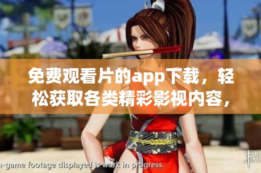 免费观看片的app下载，轻松获取各类精彩影视内容，尽在掌握之中