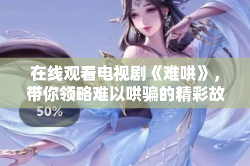 在线观看电视剧《难哄》，带你领略难以哄骗的精彩故事