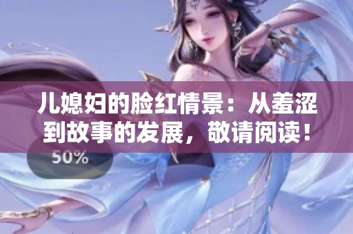 儿媳妇的脸红情景：从羞涩到故事的发展，敬请阅读！