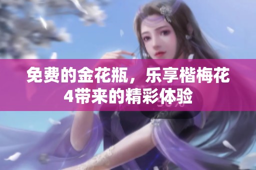 免费的金花瓶，乐享楷梅花4带来的精彩体验