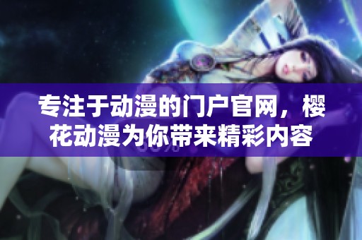 专注于动漫的门户官网，樱花动漫为你带来精彩内容