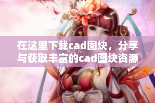 在这里下载cad图块，分享与获取丰富的cad图块资源