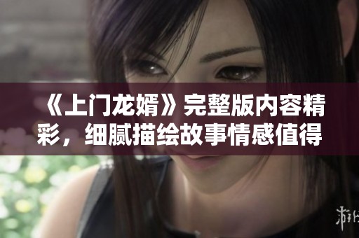 《上门龙婿》完整版内容精彩，细腻描绘故事情感值得一读