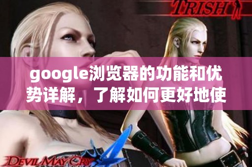 google浏览器的功能和优势详解，了解如何更好地使用这个工具