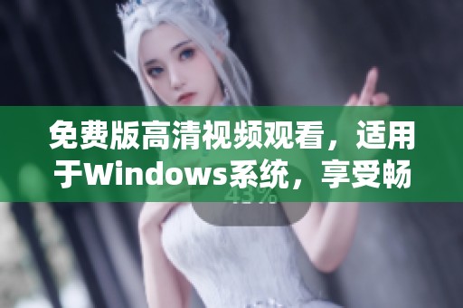 免费版高清视频观看，适用于Windows系统，享受畅快观影体验