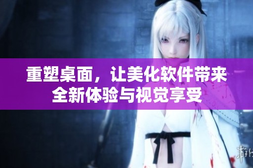 重塑桌面，让美化软件带来全新体验与视觉享受