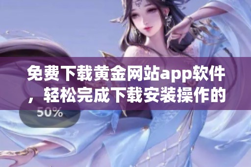 免费下载黄金网站app软件，轻松完成下载安装操作的详细指南