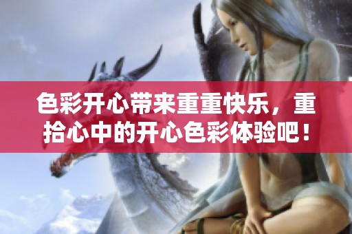 色彩开心带来重重快乐，重拾心中的开心色彩体验吧！