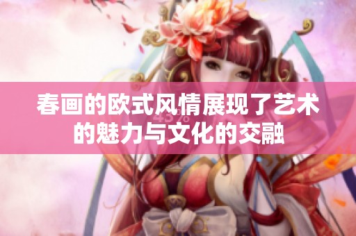 春画的欧式风情展现了艺术的魅力与文化的交融