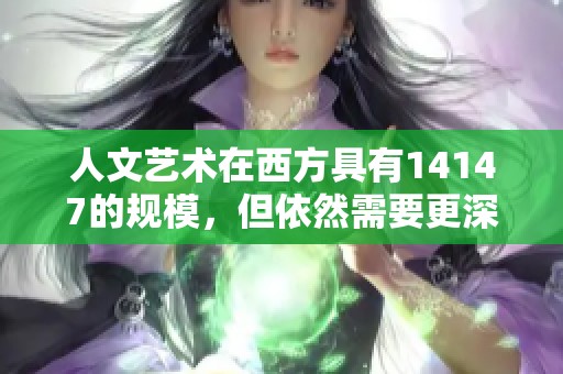人文艺术在西方具有14147的规模，但依然需要更深入的探索与发展