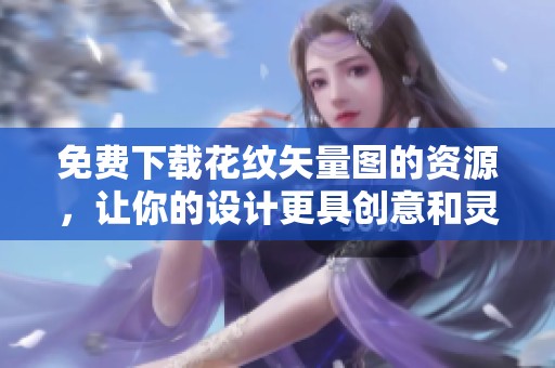 免费下载花纹矢量图的资源，让你的设计更具创意和灵感