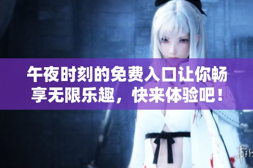 午夜时刻的免费入口让你畅享无限乐趣，快来体验吧！