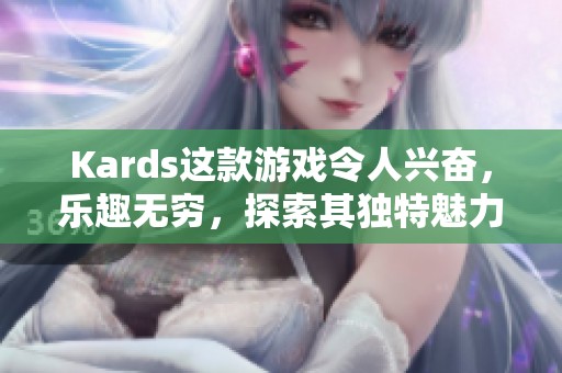 Kards这款游戏令人兴奋，乐趣无穷，探索其独特魅力吧！