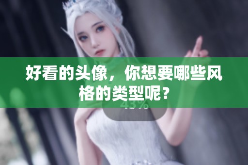 好看的头像，你想要哪些风格的类型呢？