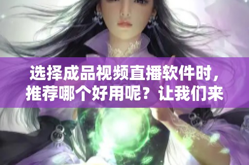 选择成品视频直播软件时，推荐哪个好用呢？让我们来看看一些优质选项。