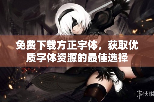 免费下载方正字体，获取优质字体资源的最佳选择